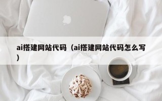 靖江ai搭建网站代码（ai搭建网站代码怎么写）