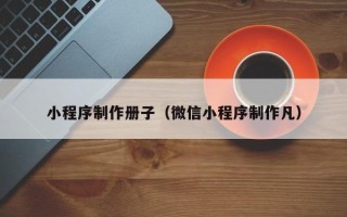 靖江小程序制作册子（微信小程序制作凡）