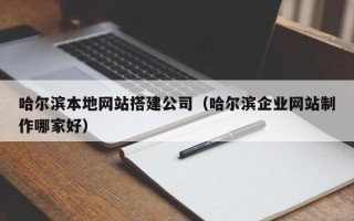 靖江哈尔滨本地网站搭建公司（哈尔滨企业网站制作哪家好）