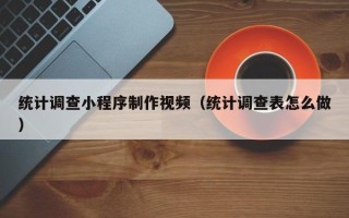 靖江统计调查小程序制作视频（统计调查表怎么做）