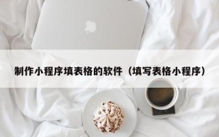 靖江制作小程序填表格的软件（填写表格小程序）