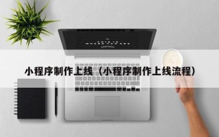靖江小程序制作上线（小程序制作上线流程）