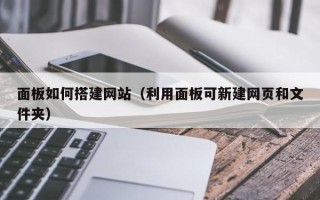 靖江面板如何搭建网站（利用面板可新建网页和文件夹）