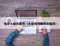 靖江电白小程序制作（小白如何制作小程序）