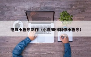 靖江电白小程序制作（小白如何制作小程序）