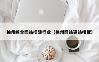靖江徐州综合网站搭建行业（徐州网站建站模板）