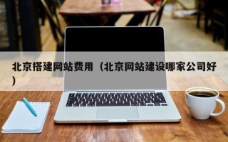 靖江北京搭建网站费用（北京网站建设哪家公司好）