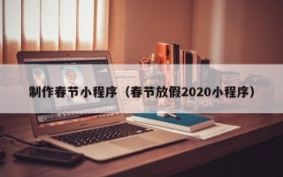 靖江制作春节小程序（春节放假2020小程序）
