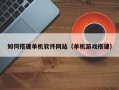 靖江如何搭建单机软件网站（单机游戏搭建）