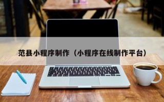 靖江范县小程序制作（小程序在线制作平台）