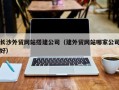 靖江长沙外贸网站搭建公司（建外贸网站哪家公司好）