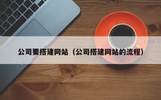 靖江公司要搭建网站（公司搭建网站的流程）